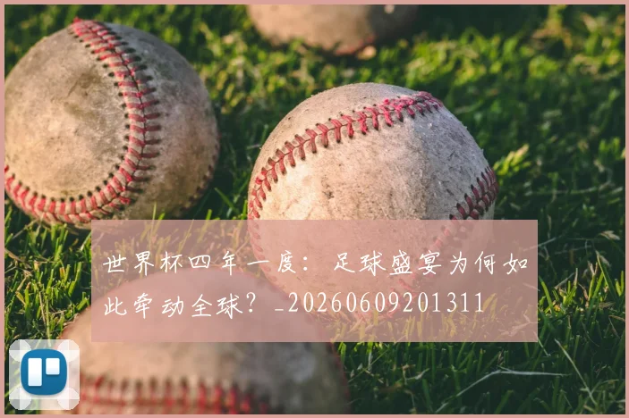世界杯四年一度：足球盛宴为何如此牵动全球？_20260609201311