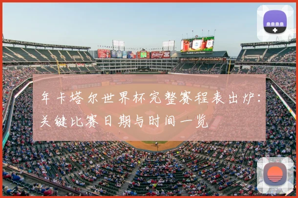 年卡塔尔世界杯完整赛程表出炉：关键比赛日期与时间一览