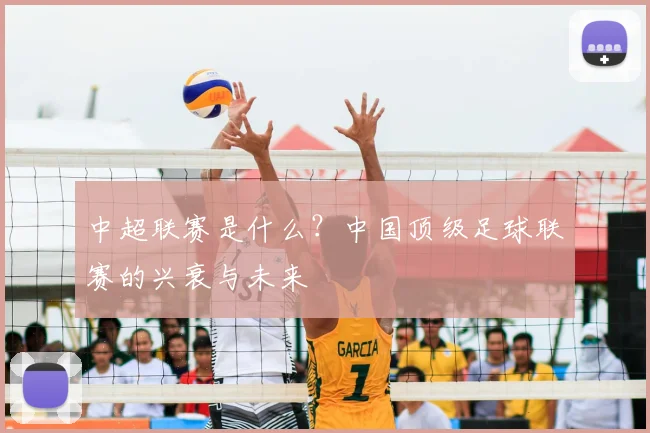 中超联赛是什么？中国顶级足球联赛的兴衰与未来