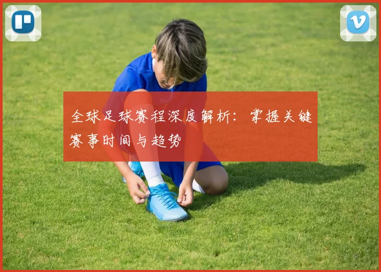 全球足球赛程深度解析：掌握关键赛事时间与趋势