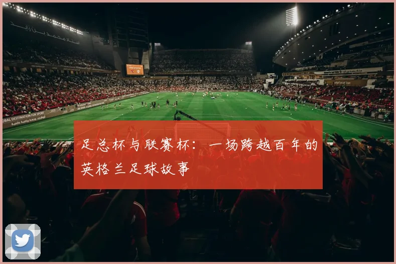 足总杯与联赛杯：一场跨越百年的英格兰足球故事
