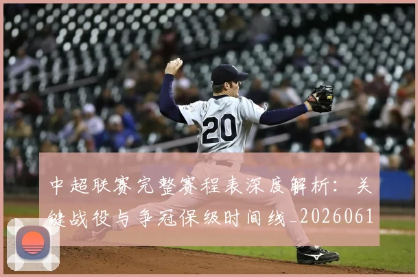中超联赛完整赛程表深度解析：关键战役与争冠保级时间线_20260610190524