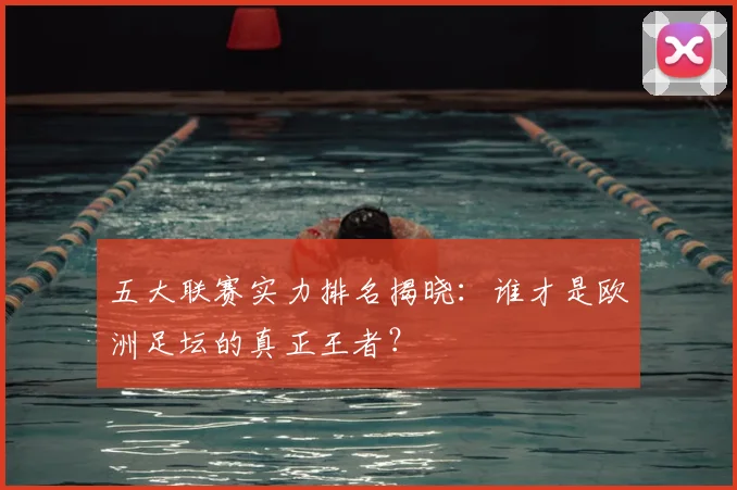 五大联赛实力排名揭晓：谁才是欧洲足坛的真正王者？