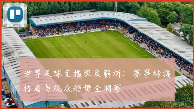 世界足球直播深度解析：赛事转播格局与观众趋势全洞察