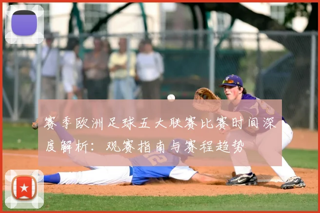 赛季欧洲足球五大联赛比赛时间深度解析：观赛指南与赛程趋势