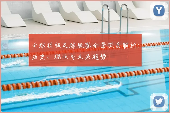 全球顶级足球联赛全景深度解析:历史、现状与未来趋势