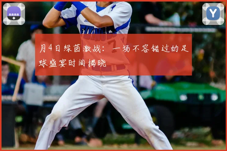 月4日绿茵激战：一场不容错过的足球盛宴时间揭晓