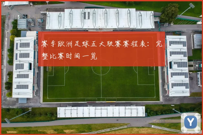 赛季欧洲足球五大联赛赛程表:完整比赛时间一览