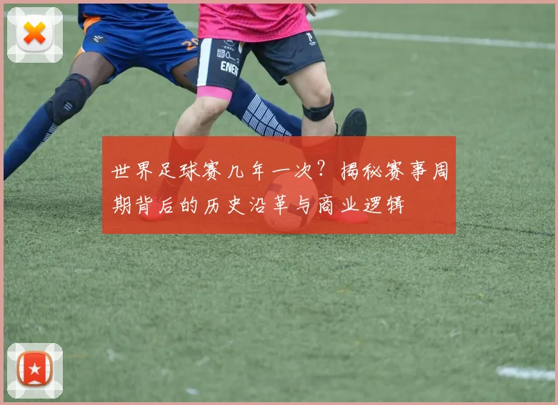 世界足球赛几年一次？揭秘赛事周期背后的历史沿革与商业逻辑