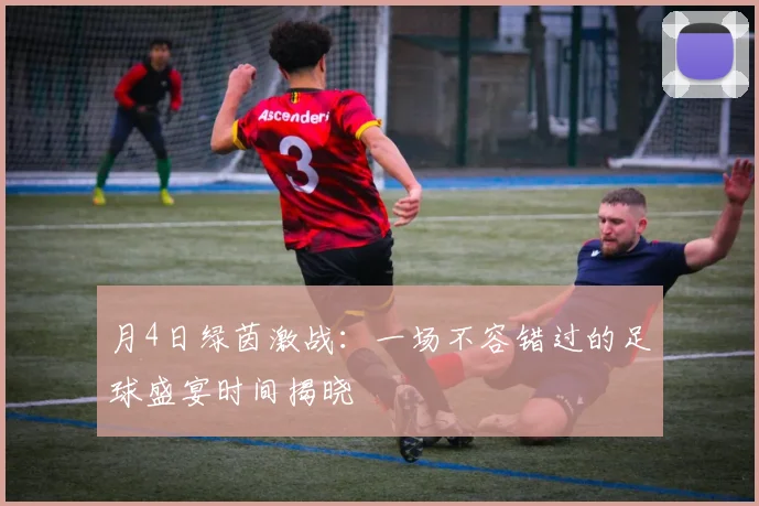 月4日绿茵激战：一场不容错过的足球盛宴时间揭晓