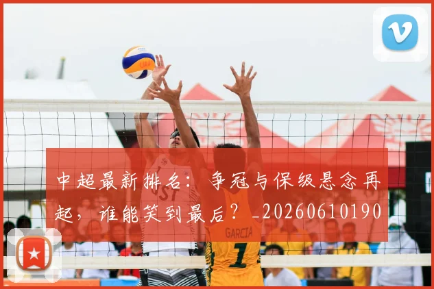 中超最新排名:争冠与保级悬念再起,谁能笑到最后?_20260610190409